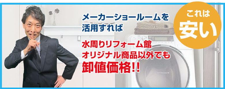 メーカーショールームを活用すれば水周りリフォーム館オリジナル商品以外でも卸値価格!!